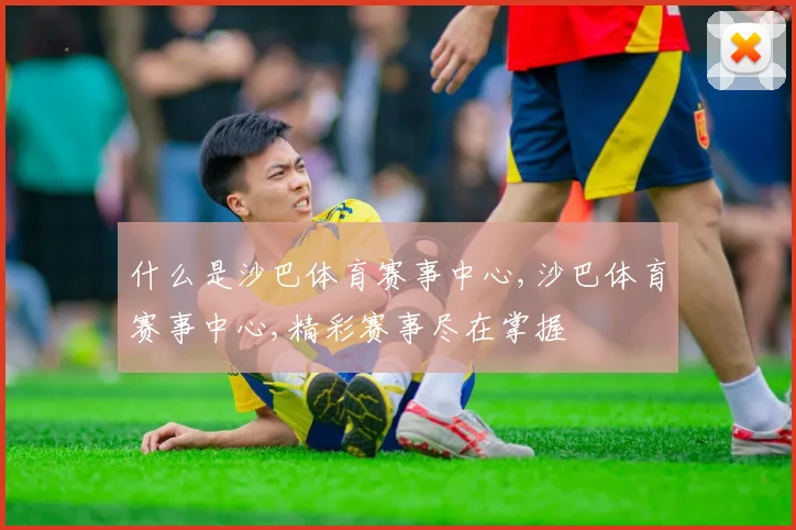 什么是沙巴体育赛事中心,沙巴体育赛事中心,精彩赛事尽在掌握