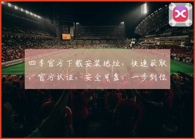 四季官方下载安装地址，快速获取，官方认证，安全可靠，一步到位，轻松体验