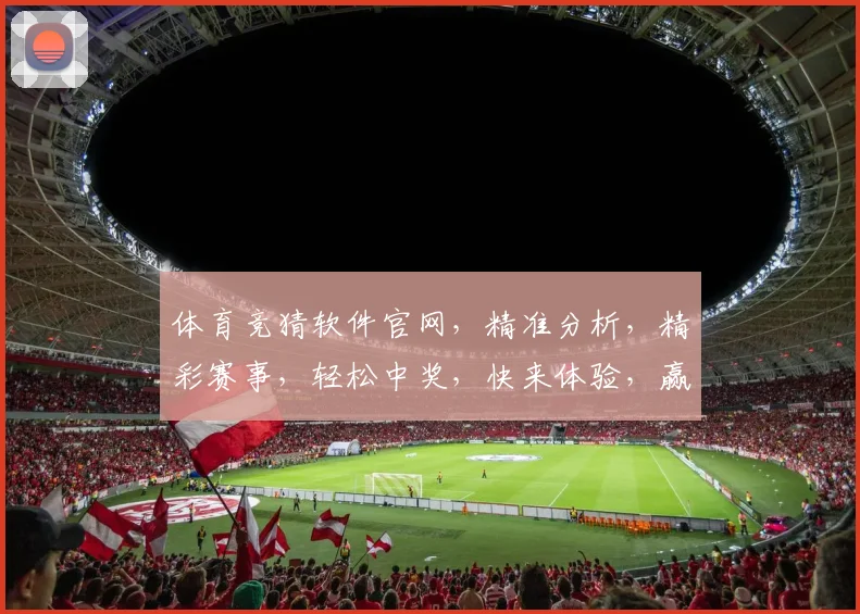 体育竞猜软件官网，精准分析，精彩赛事，轻松中奖，快来体验，赢取丰厚回报