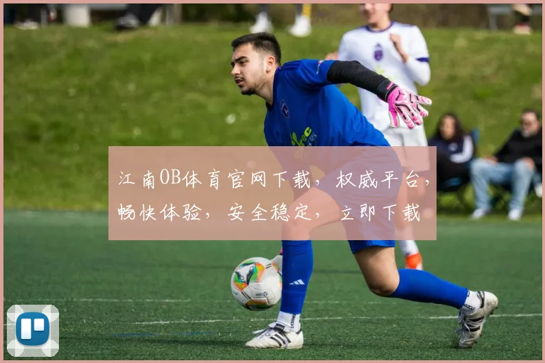 江南OB体育官网下载，权威平台，畅快体验，安全稳定，立即下载