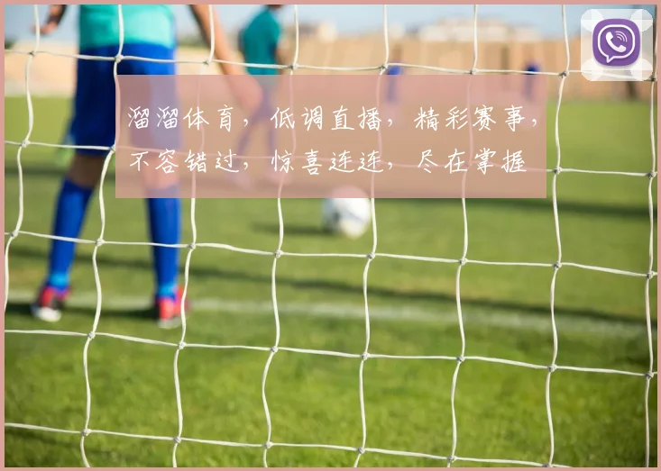 溜溜体育，低调直播，精彩赛事，不容错过，惊喜连连，尽在掌握
