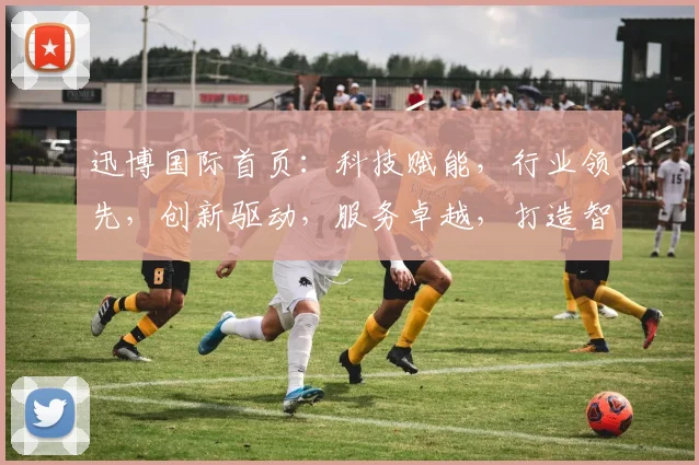 迅博国际首页：科技赋能，行业领先，创新驱动，服务卓越，打造智能未来体验中心