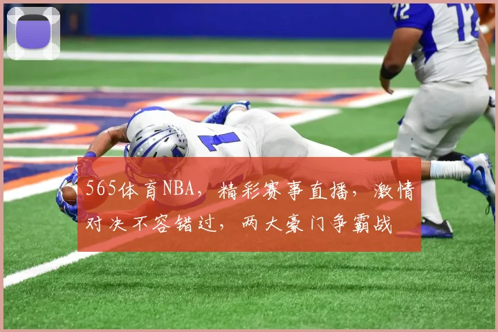 565体育NBA，精彩赛事直播，激情对决不容错过，两大豪门争霸战